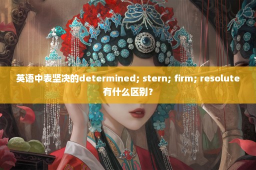 英语中表坚决的determined; stern; firm; resolute有什么区别？