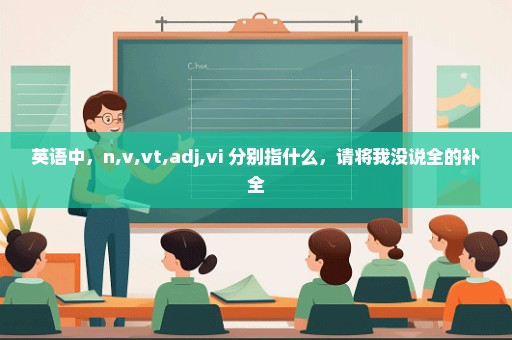 英语中，n,v,vt,adj,vi 分别指什么，请将我没说全的补全