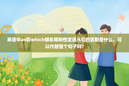 英语中as和which做非限制性定语从句的区别是什么，可以代替整个句子吗？