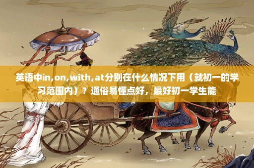 英语中in,on,with,at分别在什么情况下用（就初一的学习范围内）？通俗易懂点好，最好初一学生能