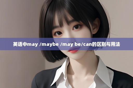 英语中may /maybe /may be/can的区别与用法