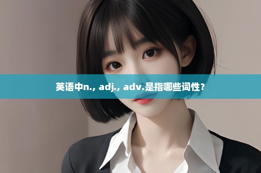 英语中n., adj., adv.是指哪些词性？