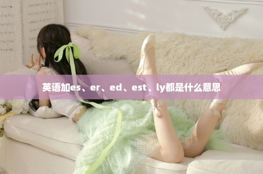 英语加es、er、ed、est、ly都是什么意思