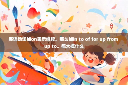 英语动词加on表示继续。那么加in to of for up from up to。都大概什么