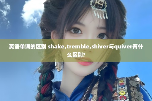 英语单词的区别 shake,tremble,shiver与quiver有什么区别?