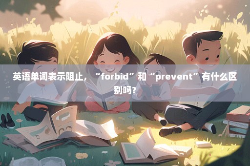 英语单词表示阻止，“forbid”和“prevent”有什么区别吗？