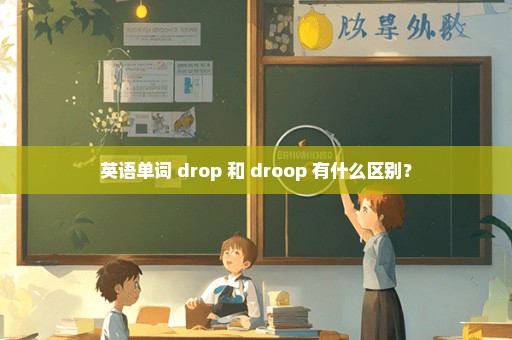 英语单词 drop 和 droop 有什么区别？