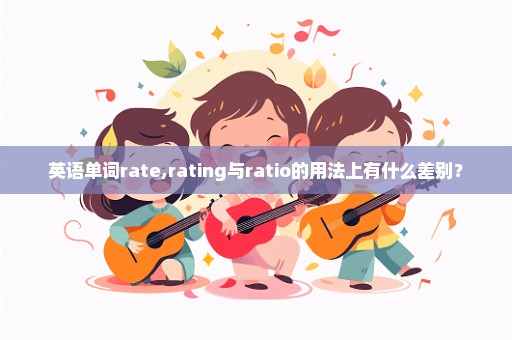 英语单词rate,rating与ratio的用法上有什么差别？