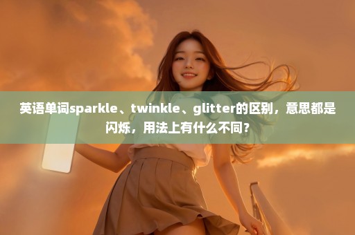 英语单词sparkle、twinkle、glitter的区别，意思都是闪烁，用法上有什么不同？