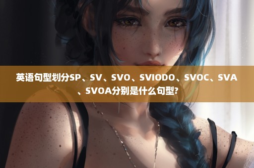 英语句型划分SP、SV、SVO、SVIODO、SVOC、SVA、SVOA分别是什么句型?