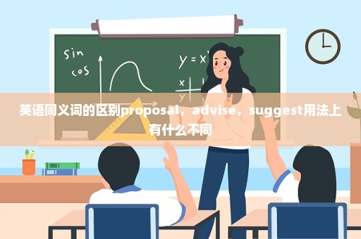 英语同义词的区别proposal，advise，suggest用法上有什么不同