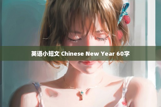 英语小短文 Chinese New Year 60字