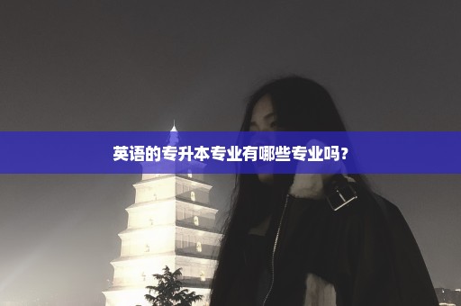 英语的专升本专业有哪些专业吗？