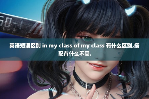 英语短语区别 in my class of my class 有什么区别,搭配有什么不同.