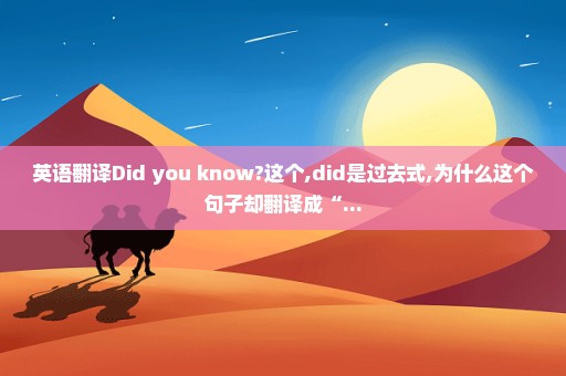 英语翻译Did you know?这个,did是过去式,为什么这个句子却翻译成“...