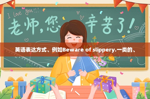 英语表达方式、例如Beware of slippery.一类的、