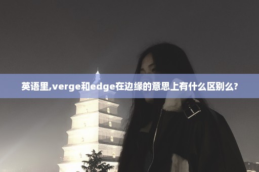 英语里,verge和edge在边缘的意思上有什么区别么?