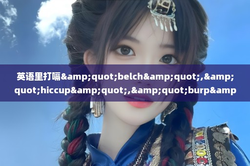 英语里打嗝"belch","hiccup","burp"三者有什么区别？