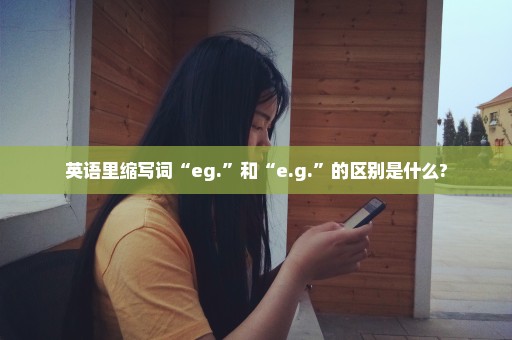 英语里缩写词“eg.”和“e.g.”的区别是什么?