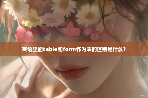 英语里面table和form作为表的区别是什么？