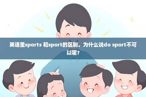 英语里sports 和sport的区别。为什么说do sport不可以呢？