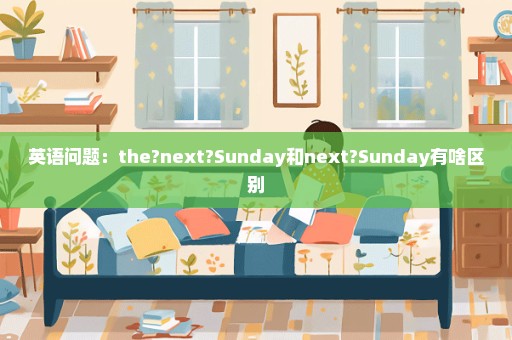 英语问题：the?next?Sunday和next?Sunday有啥区别