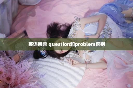 英语问题 question和problem区别