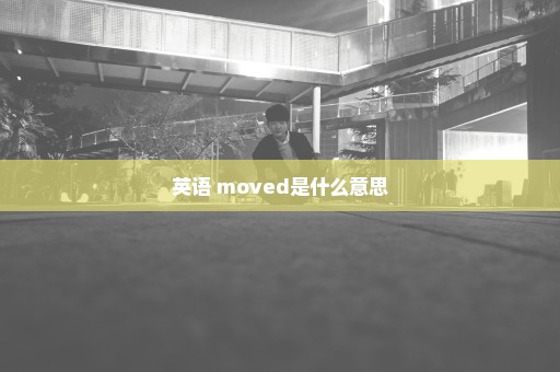 英语 moved是什么意思