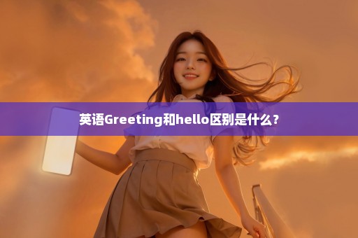 英语Greeting和hello区别是什么？