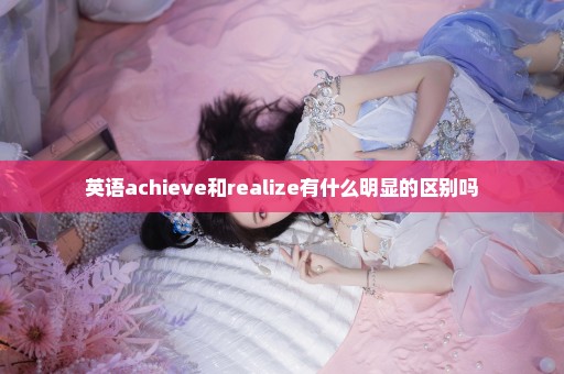 英语achieve和realize有什么明显的区别吗