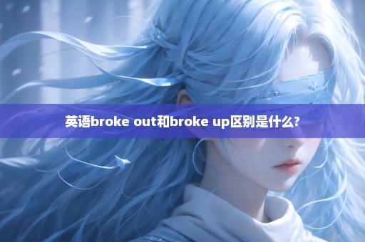 英语broke out和broke up区别是什么?