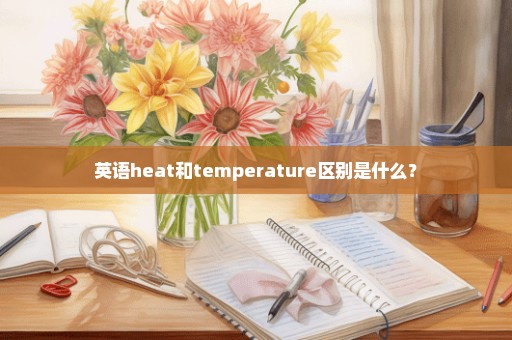 英语heat和temperature区别是什么？