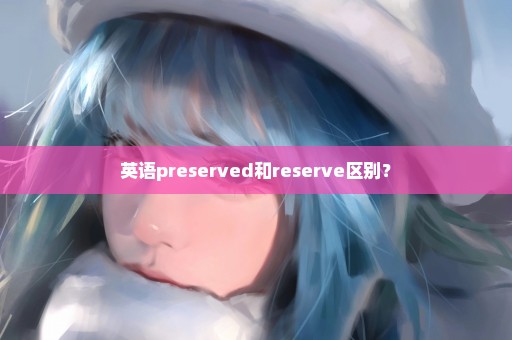 英语preserved和reserve区别？