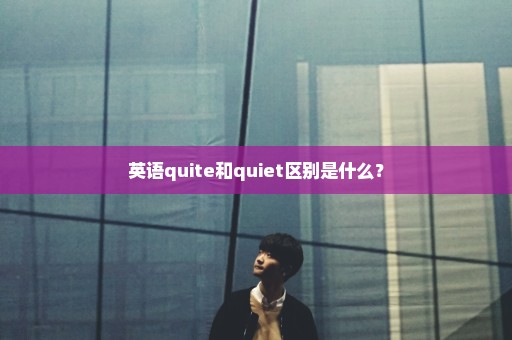 英语quite和quiet区别是什么？