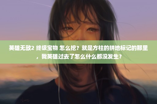 英雄无敌2 终级宝物 怎么挖？就是方柱的拼地标记的那里，我英雄过去了怎么什么都没发生？