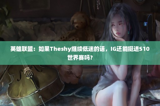 英雄联盟：如果Theshy继续低迷的话，IG还能挺进S10世界赛吗？