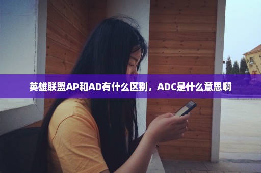 英雄联盟AP和AD有什么区别，ADC是什么意思啊