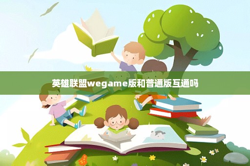 英雄联盟wegame版和普通版互通吗