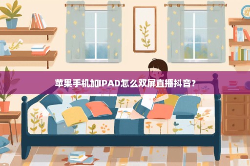 苹果手机加IPAD怎么双屏直播抖音？