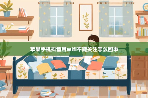 苹果手机抖音用wifi不能关注怎么回事