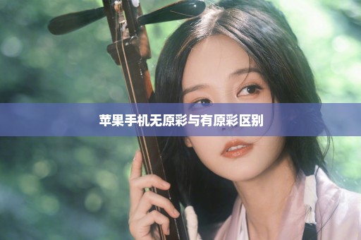 苹果手机无原彩与有原彩区别