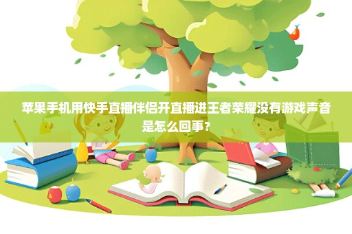 苹果手机用快手直播伴侣开直播进王者荣耀没有游戏声音是怎么回事？