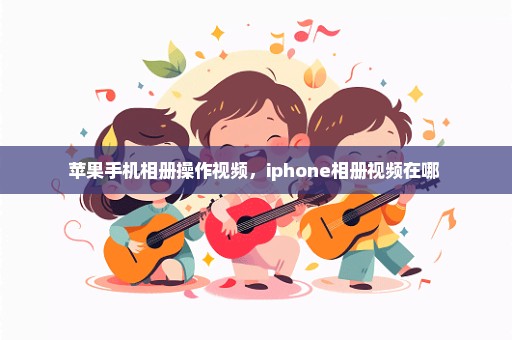 苹果手机相册操作视频，iphone相册视频在哪 