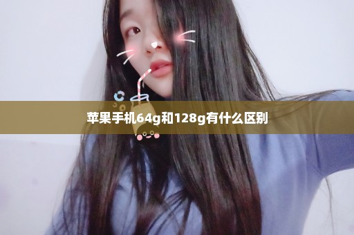 苹果手机64g和128g有什么区别