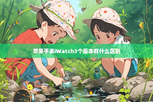 苹果手表iWatch3个版本有什么区别