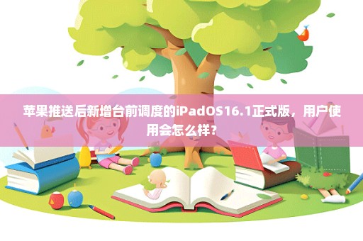 苹果推送后新增台前调度的iPadOS16.1正式版，用户使用会怎么样？