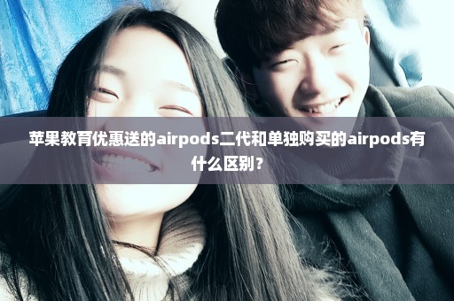 苹果教育优惠送的airpods二代和单独购买的airpods有什么区别？