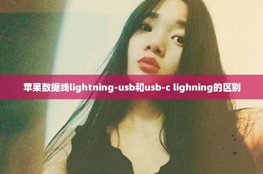 苹果数据线lightning-usb和usb-c lighning的区别