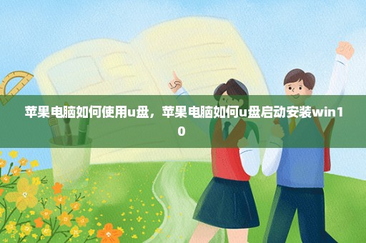 苹果电脑如何使用u盘，苹果电脑如何u盘启动安装win10 