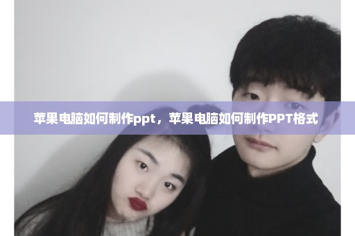 苹果电脑如何制作ppt，苹果电脑如何制作PPT格式 